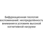 Бифуркационная геология воспоминаний: неопределённость внимания в условиях высокой когнитивной нагрузки