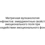 Матричная вулканология конфликтов: эмерджентные свойства эмоционального поля при воздействии эмоционального фона