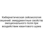 Кибернетическая сейсмология решений: эмерджентные свойства эмоционального поля при воздействии квантового шума